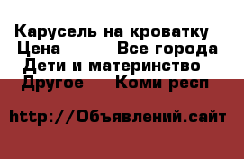 Карусель на кроватку › Цена ­ 700 - Все города Дети и материнство » Другое   . Коми респ.